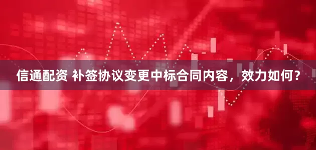 信通配资 补签协议变更中标合同内容，效力如何？