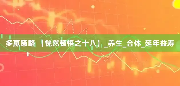 多赢策略 【恍然顿悟之十八】_养生_合体_延年益寿
