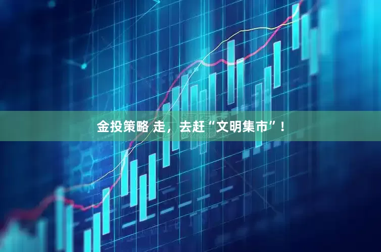 金投策略 走，去赶“文明集市”！