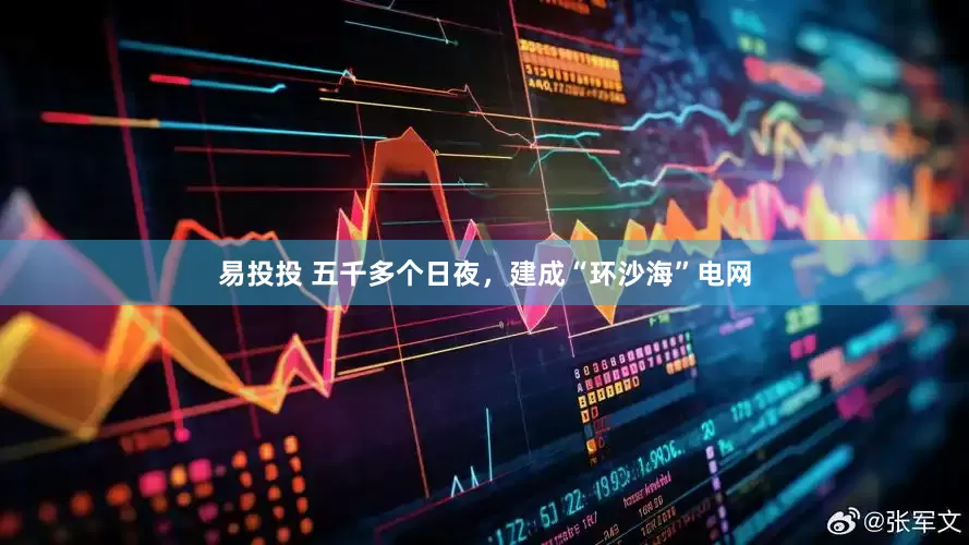 易投投 五千多个日夜，建成“环沙海”电网