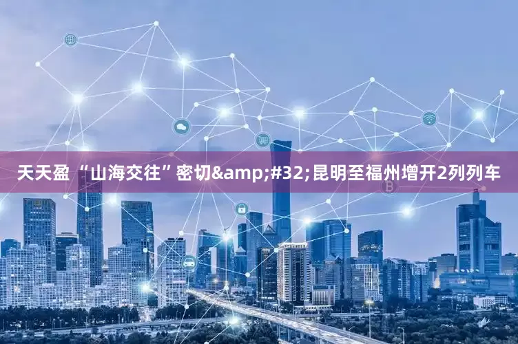 天天盈 “山海交往”密切&#32;昆明至福州增开2列列车