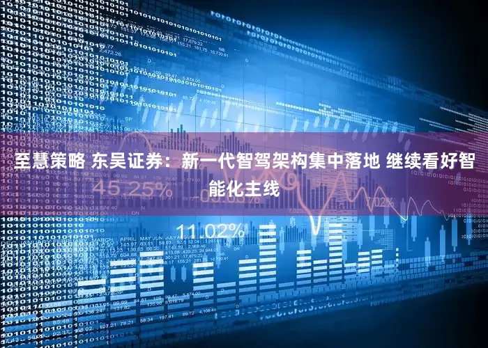 至慧策略 东吴证券：新一代智驾架构集中落地 继续看好智能化主线