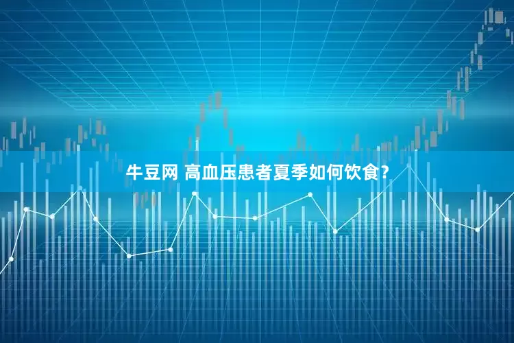 牛豆网 高血压患者夏季如何饮食？