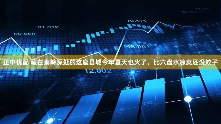 正中优配 藏在秦岭深处的这座县城今年夏天也火了，比六盘水凉爽还没蚊子